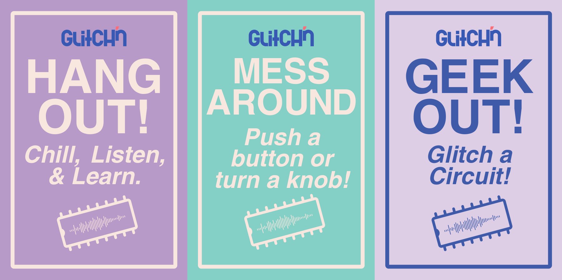 The three Glitch'n posters: Hang out! Chill, listen and learn. Mess around! Push a button or turn a knob! Geek out! Glitch a circuit!